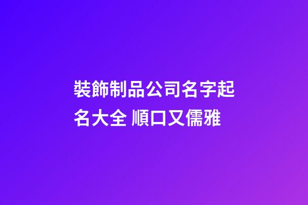 裝飾制品公司名字起名大全 順口又儒雅-第1張-公司起名-玄機派